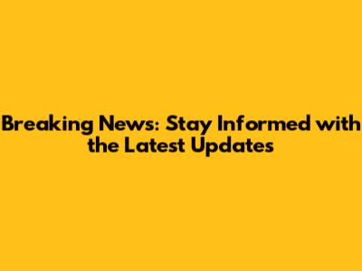Breaking News: Stay Informed with the Latest Updates
