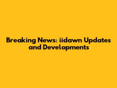 Breaking News: iidawn Updates and Developments