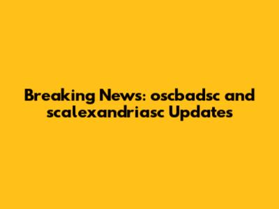 Breaking News: oscbadsc and scalexandriasc Updates