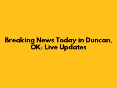 Breaking News Today in Duncan, OK: Live Updates