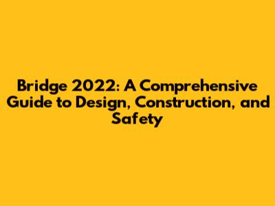 Bridge 2022: A Comprehensive Guide to Design, Construction, and Safety