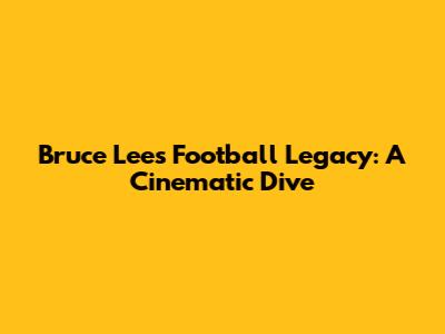Bruce Lee's Football Legacy: A Cinematic Dive
