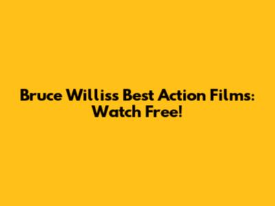 Bruce Willis's Best Action Films: Watch Free!