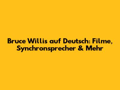 Bruce Willis auf Deutsch: Filme, Synchronsprecher & Mehr