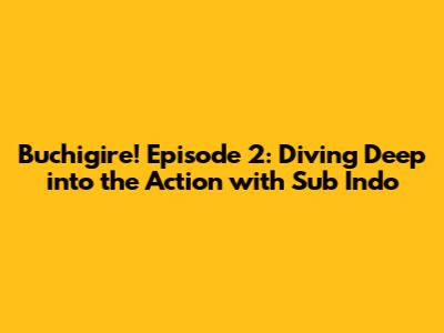 Buchigire! Episode 2: Diving Deep into the Action with Sub Indo