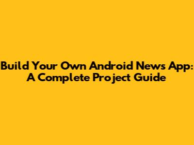 Build Your Own Android News App: A Complete Project Guide