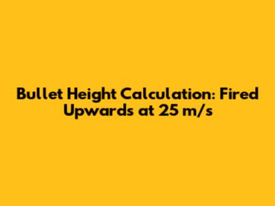 Bullet Height Calculation: Fired Upwards at 25 m/s