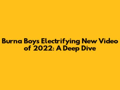 Burna Boy's Electrifying New Video of 2022: A Deep Dive