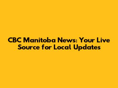 CBC Manitoba News: Your Live Source for Local Updates