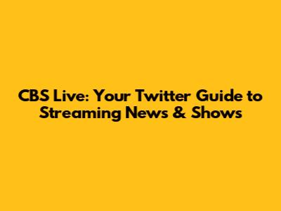 CBS Live: Your Twitter Guide to Streaming News & Shows