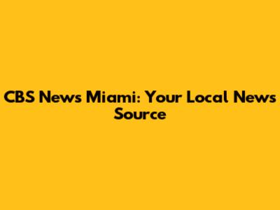 CBS News Miami: Your Local News Source