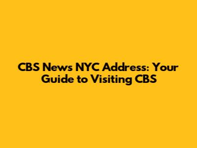 CBS News NYC Address: Your Guide to Visiting CBS