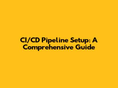 CI/CD Pipeline Setup: A Comprehensive Guide