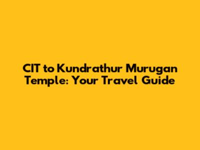 CIT to Kundrathur Murugan Temple: Your Travel Guide