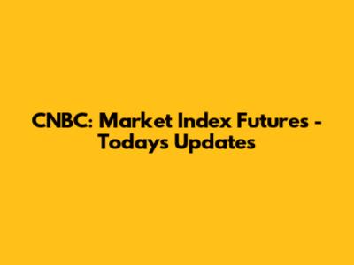 CNBC: Market Index Futures - Today's Updates