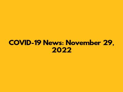 COVID-19 News: November 29, 2022