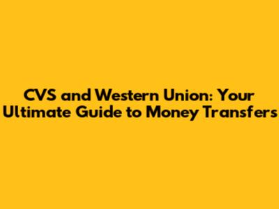 CVS and Western Union: Your Ultimate Guide to Money Transfers