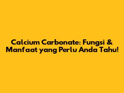 Calcium Carbonate: Fungsi & Manfaat yang Perlu Anda Tahu!