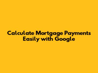 Calculate Mortgage Payments Easily with Google