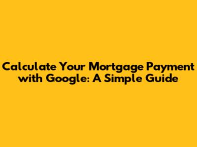 Calculate Your Mortgage Payment with Google: A Simple Guide