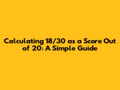 Calculating 18/30 as a Score Out of 20: A Simple Guide