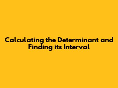 Calculating the Determinant and Finding its Interval