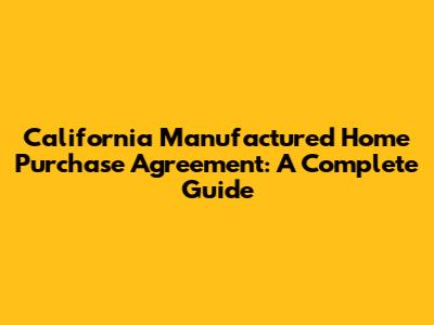 California Manufactured Home Purchase Agreement: A Complete Guide