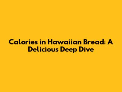 Calories in Hawaiian Bread: A Delicious Deep Dive