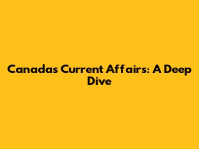 Canada's Current Affairs: A Deep Dive