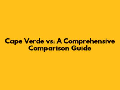 Cape Verde vs: A Comprehensive Comparison Guide