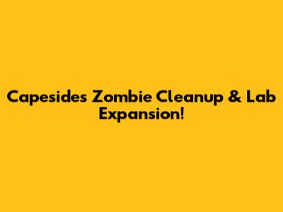 Capeside's Zombie Cleanup & Lab Expansion!