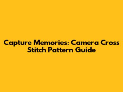 Capture Memories: Camera Cross Stitch Pattern Guide