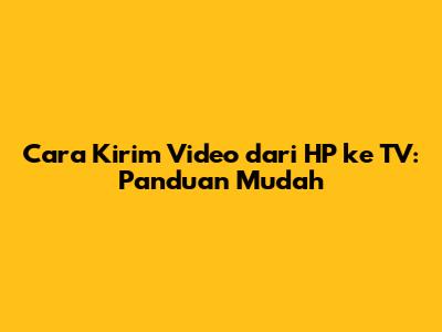 Cara Kirim Video dari HP ke TV: Panduan Mudah