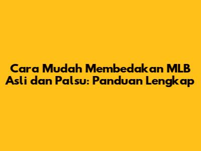 Cara Mudah Membedakan MLB Asli dan Palsu: Panduan Lengkap