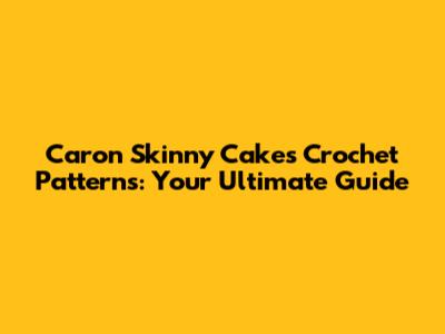 Caron Skinny Cakes Crochet Patterns: Your Ultimate Guide