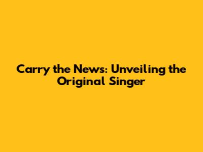 Carry the News: Unveiling the Original Singer