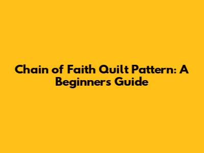 Chain of Faith Quilt Pattern: A Beginner's Guide