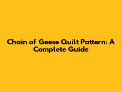 Chain of Geese Quilt Pattern: A Complete Guide