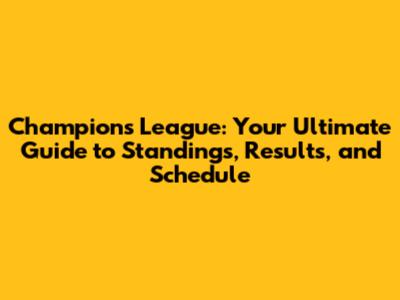Champions League: Your Ultimate Guide to Standings, Results, and Schedule
