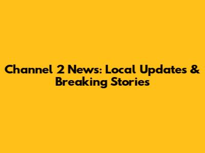 Channel 2 News: Local Updates & Breaking Stories