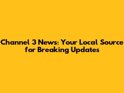 Channel 3 News: Your Local Source for Breaking Updates