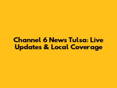 Channel 6 News Tulsa: Live Updates & Local Coverage