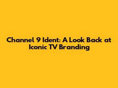 Channel 9 Ident: A Look Back at Iconic TV Branding