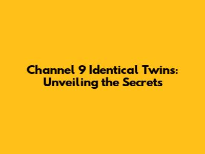 Channel 9 Identical Twins: Unveiling the Secrets