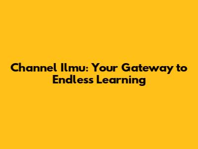 Channel Ilmu: Your Gateway to Endless Learning