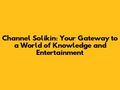 Channel Solikin: Your Gateway to a World of Knowledge and Entertainment