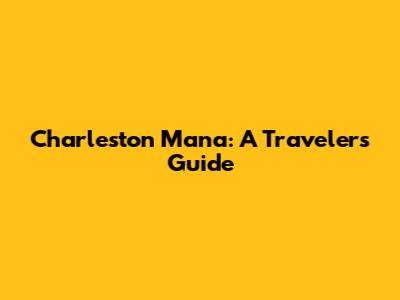 Charleston Mana: A Traveler's Guide