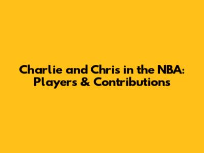 Charlie and Chris in the NBA: Players & Contributions
