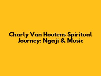 Charly Van Houten's Spiritual Journey: Ngaji & Music
