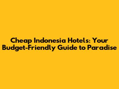 Cheap Indonesia Hotels: Your Budget-Friendly Guide to Paradise